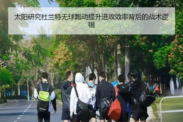 太阳研究杜兰特无球跑动提升进攻效率背后的战术逻辑